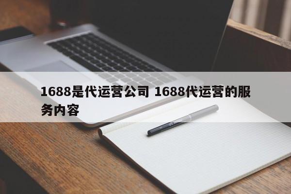 1688是代运营公司 1688代运营的服务内容-第1张图片-懂团帝