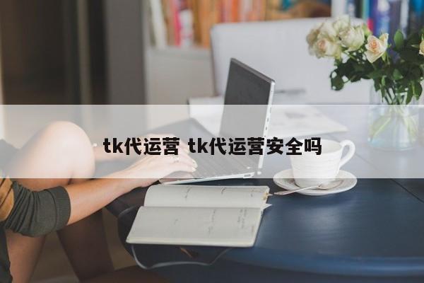 tk代运营 tk代运营安全吗-第1张图片-懂团帝