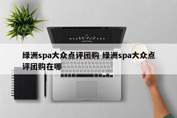 绿洲spa大众点评团购 绿洲spa大众点评团购在哪-第1张图片-懂团帝