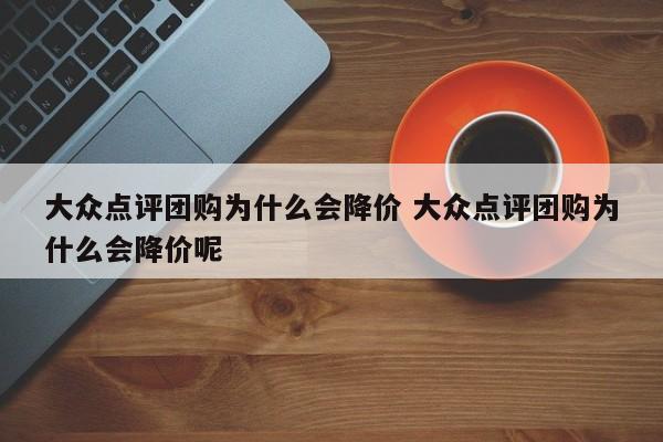 大众点评团购为什么会降价 大众点评团购为什么会降价呢-第1张图片-懂团帝