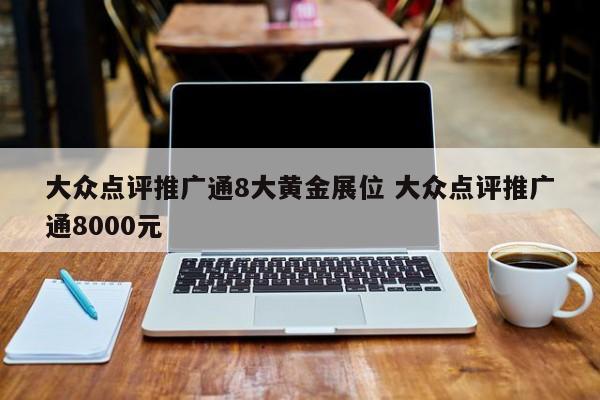 大众点评推广通8大黄金展位 大众点评推广通8000元-第1张图片-懂团帝