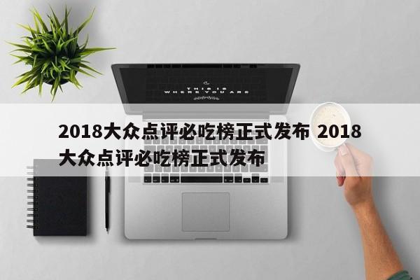 2018大众点评必吃榜正式发布 2018大众点评必吃榜正式发布-第1张图片-懂团帝