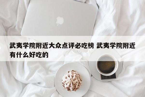 武夷学院附近大众点评必吃榜 武夷学院附近有什么好吃的-第1张图片-懂团帝