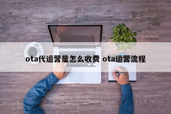 ota代运营是怎么收费 ota运营流程-第1张图片-懂团帝