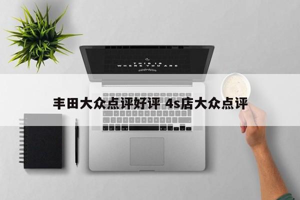 丰田大众点评好评 4s店大众点评-第1张图片-懂团帝