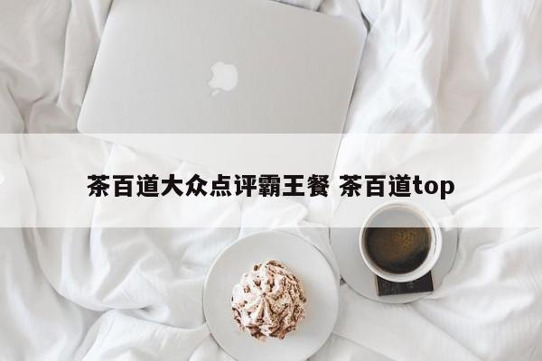 茶百道大众点评霸王餐 茶百道top-第1张图片-懂团帝