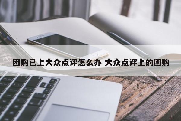 团购已上大众点评怎么办 大众点评上的团购-第1张图片-懂团帝