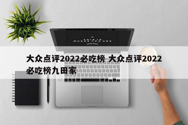 大众点评2022必吃榜 大众点评2022必吃榜九田家-第1张图片-懂团帝