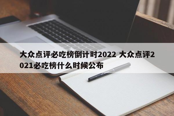 大众点评必吃榜倒计时2022 大众点评2021必吃榜什么时候公布-第1张图片-懂团帝