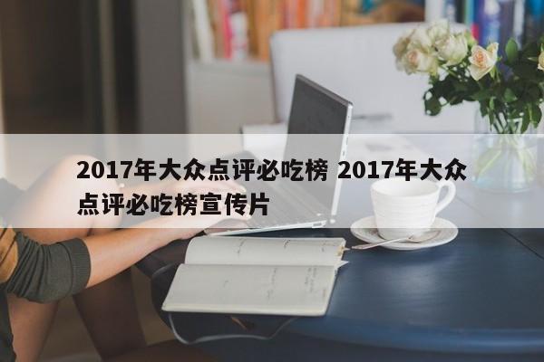 2017年大众点评必吃榜 2017年大众点评必吃榜宣传片-第1张图片-懂团帝