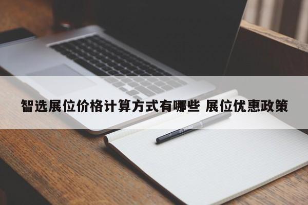 智选展位价格计算方式有哪些 展位优惠政策-第1张图片-懂团帝