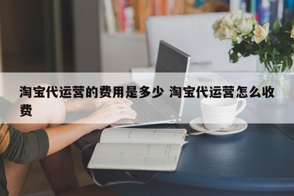 淘宝代运营的费用是多少 淘宝代运营怎么收费-第1张图片-懂团帝