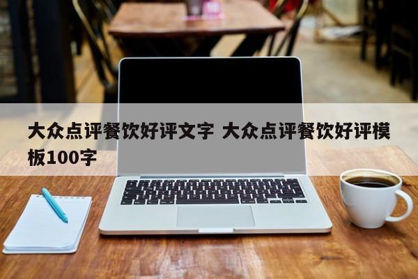 大众点评餐饮好评文字 大众点评餐饮好评模板100字-第1张图片-懂团帝