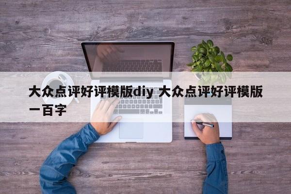 大众点评好评模版diy 大众点评好评模版一百字-第1张图片-懂团帝