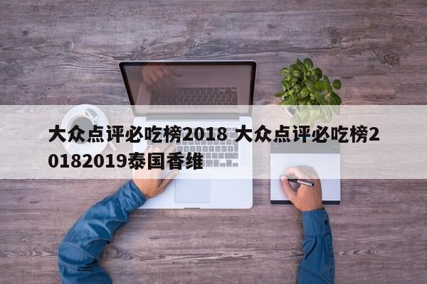 大众点评必吃榜2018 大众点评必吃榜20182019泰国香维-第1张图片-懂团帝