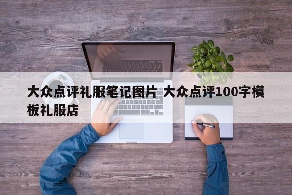 大众点评礼服笔记图片 大众点评100字模板礼服店-第1张图片-懂团帝