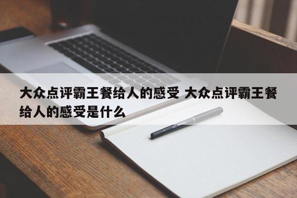 大众点评霸王餐给人的感受 大众点评霸王餐给人的感受是什么-第1张图片-懂团帝