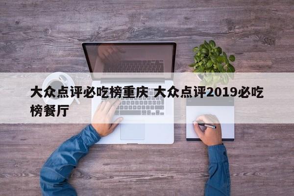 大众点评必吃榜重庆 大众点评2019必吃榜餐厅-第1张图片-懂团帝