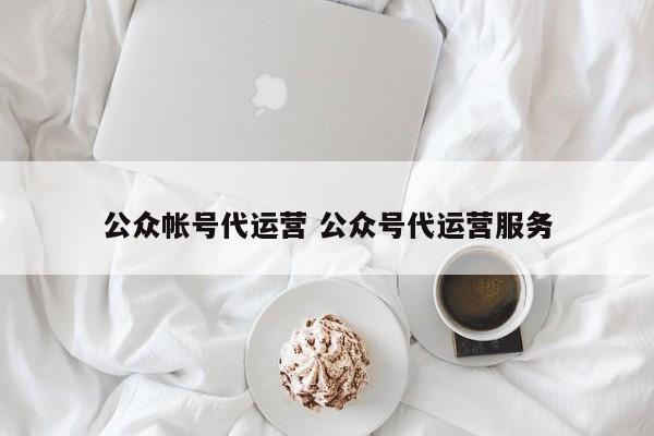 公众帐号代运营 公众号代运营服务-第1张图片-懂团帝