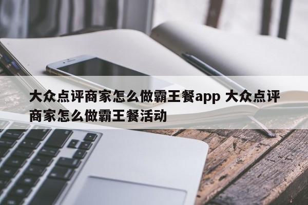 大众点评商家怎么做霸王餐app 大众点评商家怎么做霸王餐活动-第1张图片-懂团帝