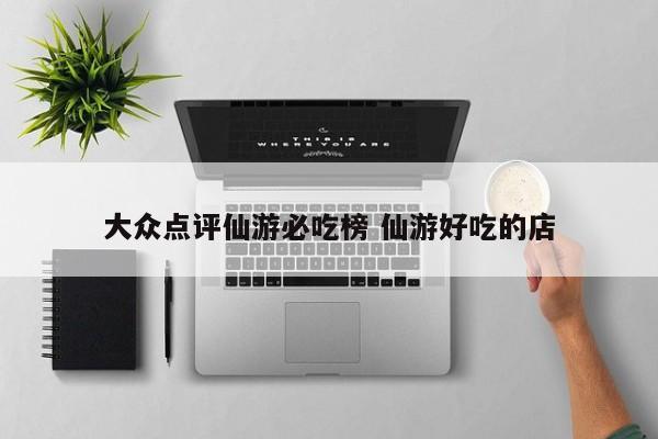 大众点评仙游必吃榜 仙游好吃的店-第1张图片-懂团帝