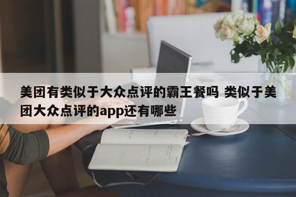 美团有类似于大众点评的霸王餐吗 类似于美团大众点评的app还有哪些-第1张图片-懂团帝