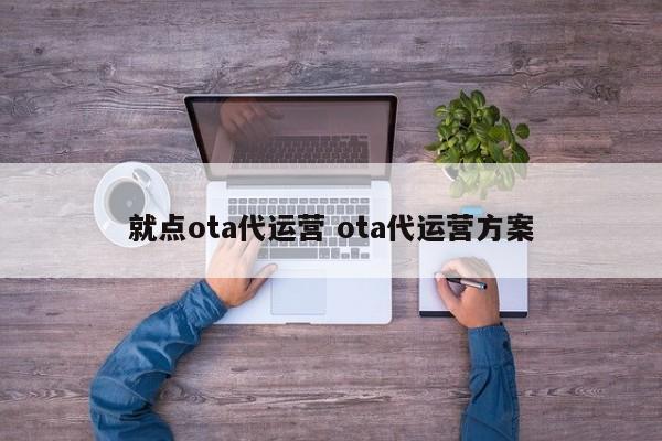 就点ota代运营 ota代运营方案-第1张图片-懂团帝