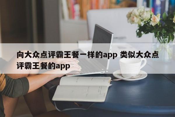 向大众点评霸王餐一样的app 类似大众点评霸王餐的app-第1张图片-懂团帝