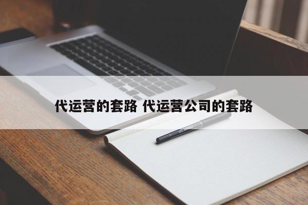 代运营的套路 代运营公司的套路-第1张图片-懂团帝