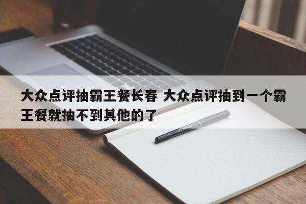 大众点评抽霸王餐长春 大众点评抽到一个霸王餐就抽不到其他的了-第1张图片-懂团帝