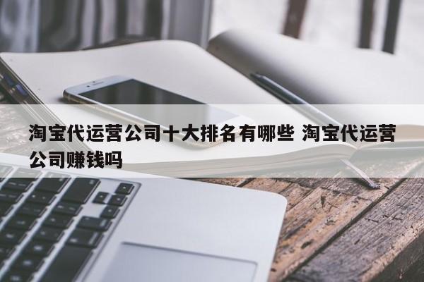 淘宝代运营公司十大排名有哪些 淘宝代运营公司赚钱吗-第1张图片-懂团帝