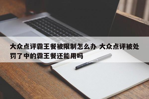 大众点评霸王餐被限制怎么办 大众点评被处罚了中的霸王餐还能用吗-第1张图片-懂团帝