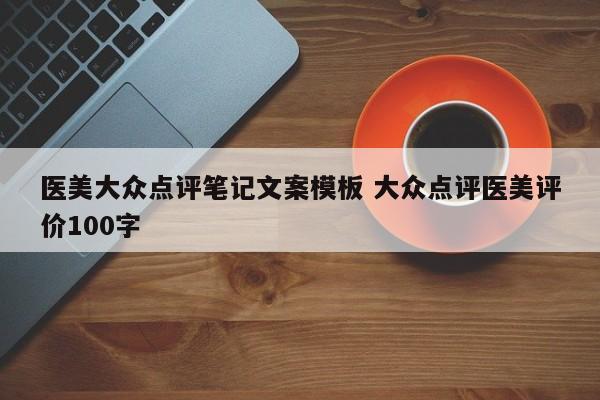 医美大众点评笔记文案模板 大众点评医美评价100字-第1张图片-懂团帝