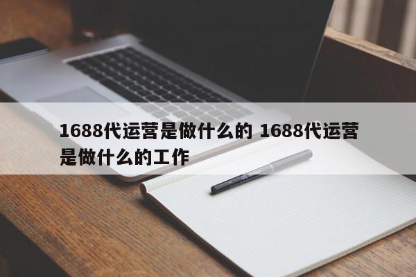 1688代运营是做什么的 1688代运营是做什么的工作-第1张图片-懂团帝