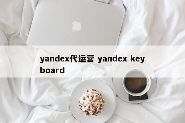 yandex代运营 yandex keyboard-第1张图片-懂团帝