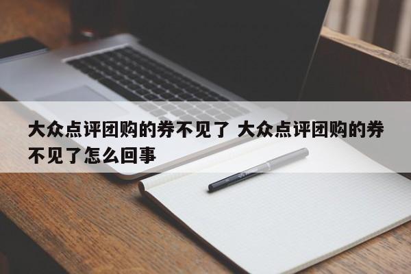 大众点评团购的券不见了 大众点评团购的券不见了怎么回事-第1张图片-懂团帝