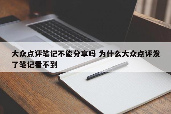 大众点评笔记不能分享吗 为什么大众点评发了笔记看不到-第1张图片-懂团帝