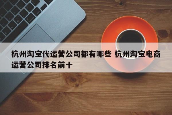 杭州淘宝代运营公司都有哪些 杭州淘宝电商运营公司排名前十-第1张图片-懂团帝