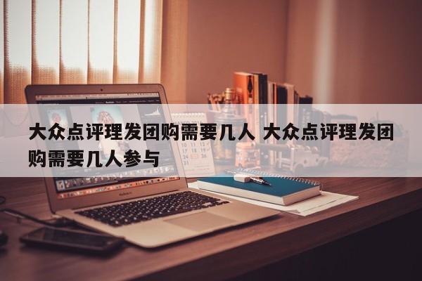 大众点评理发团购需要几人 大众点评理发团购需要几人参与-第1张图片-懂团帝