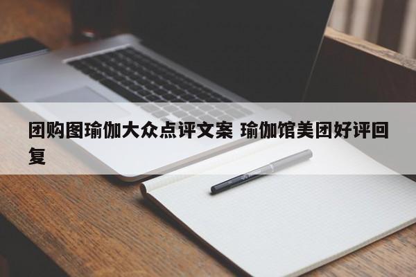 团购图瑜伽大众点评文案 瑜伽馆美团好评回复-第1张图片-懂团帝