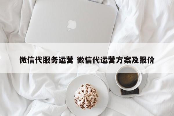 微信代服务运营 微信代运营方案及报价-第1张图片-懂团帝