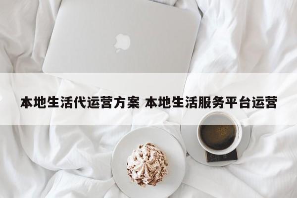 本地生活代运营方案 本地生活服务平台运营-第1张图片-懂团帝