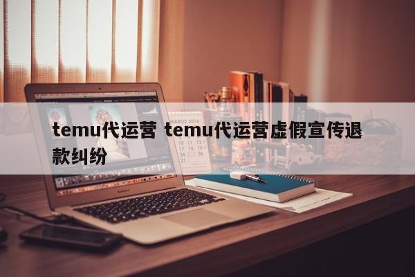 temu代运营 temu代运营虚假宣传退款纠纷-第1张图片-懂团帝