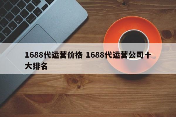 1688代运营价格 1688代运营公司十大排名-第1张图片-懂团帝