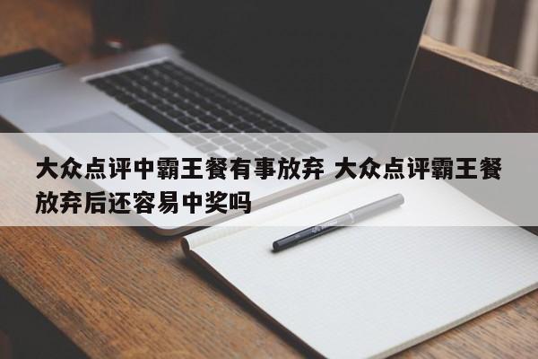 大众点评中霸王餐有事放弃 大众点评霸王餐放弃后还容易中奖吗-第1张图片-懂团帝