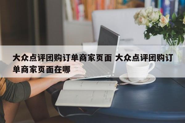 大众点评团购订单商家页面 大众点评团购订单商家页面在哪-第1张图片-懂团帝