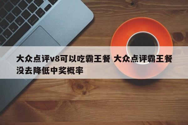 大众点评v8可以吃霸王餐 大众点评霸王餐没去降低中奖概率-第1张图片-懂团帝