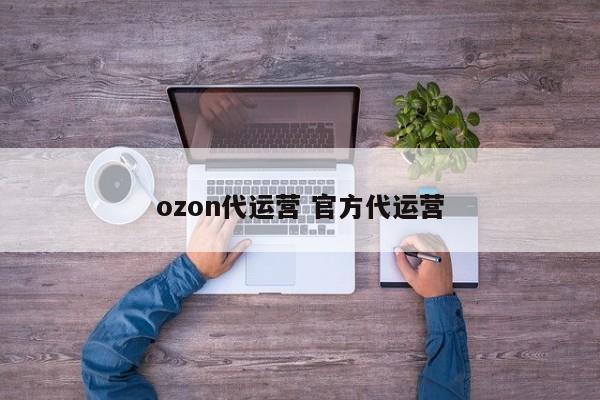 ozon代运营 官方代运营-第1张图片-懂团帝