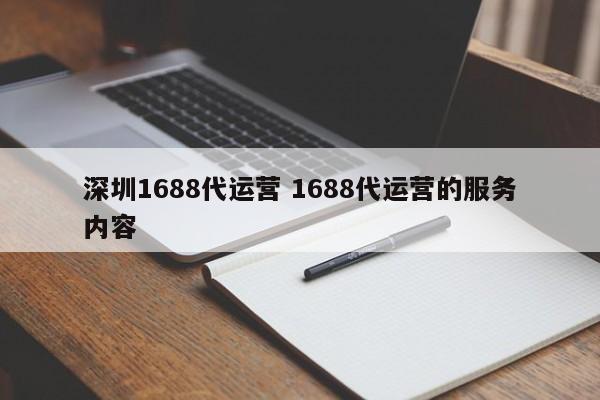 深圳1688代运营 1688代运营的服务内容-第1张图片-懂团帝