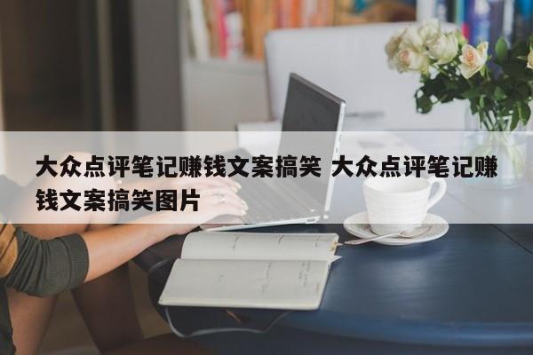 大众点评笔记赚钱文案搞笑 大众点评笔记赚钱文案搞笑图片-第1张图片-懂团帝